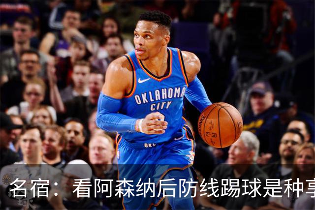 名宿：看阿森纳后防线踢球是种享受