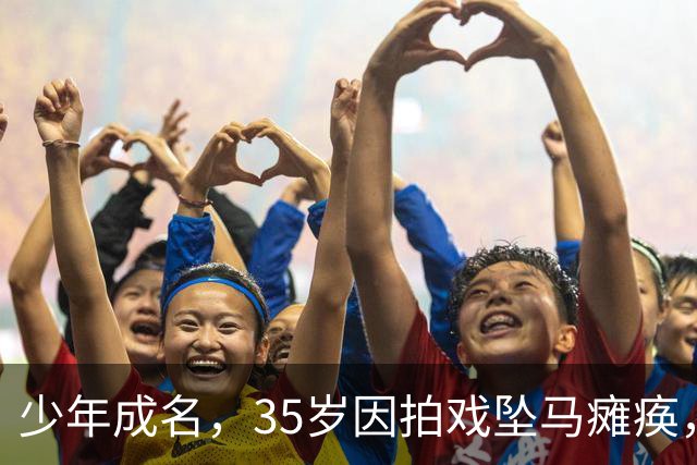 少年成名，35岁因拍戏坠马瘫痪，怀孕女友不离不弃，遗憾未办婚礼