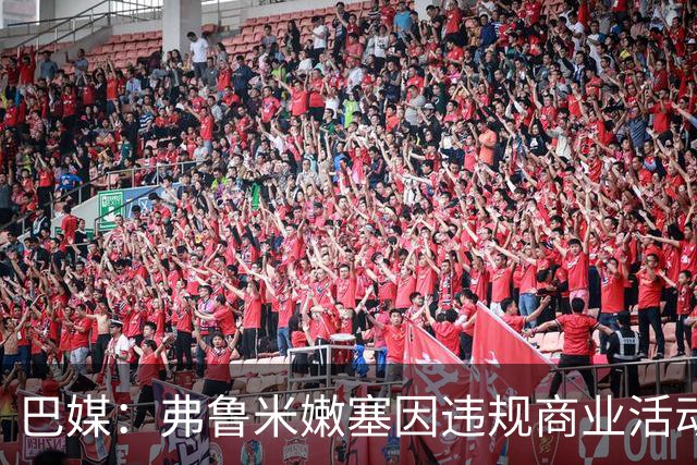 巴媒：弗鲁米嫩塞因违规商业活动及球迷燃放烟火被罚9万美元