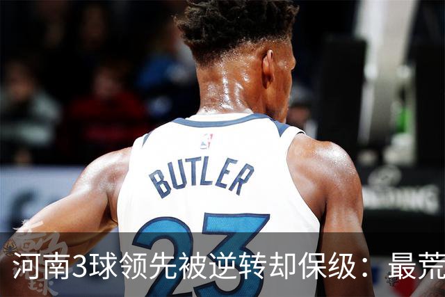 河南3球领先被逆转却保级：最荒诞的剧本，最真实的松懈